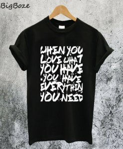 When You Love What You Have T-Shirt