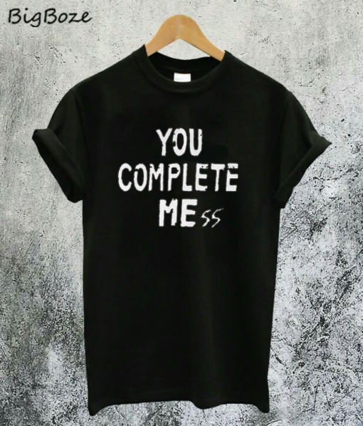 You Complete Mess T-Shirt