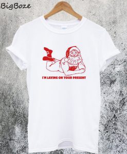 I'm Laying On Your Present Naughty Christmas T-Shirt