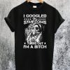 I Googled My Symptoms Turns Out I'm A Bitch T-Shirt