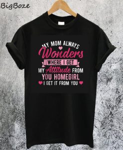 My Mom Always Wonders Where I Get My Attitude From T-Shirt