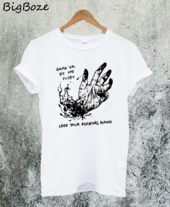 Grab Em By The Pussy Lose Your Fucking Hand T-Shirt