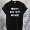 He Knows When You are Shit Faced T-Shirt