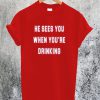 He Sees You When You are Drinking T-Shirt