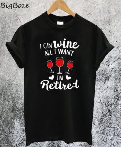 I Can Wine All I Want T-Shirt