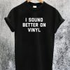 I Sound Better on Vinyl T-Shirt