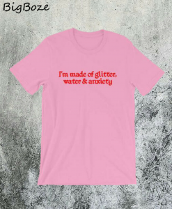 I'm Made of Glitter Water and Anxiety T-Shirt