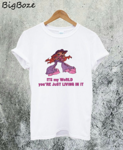 Its My World You're Just Living In It T-Shirt