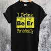 I Drink Beer Periodically T-Shirt