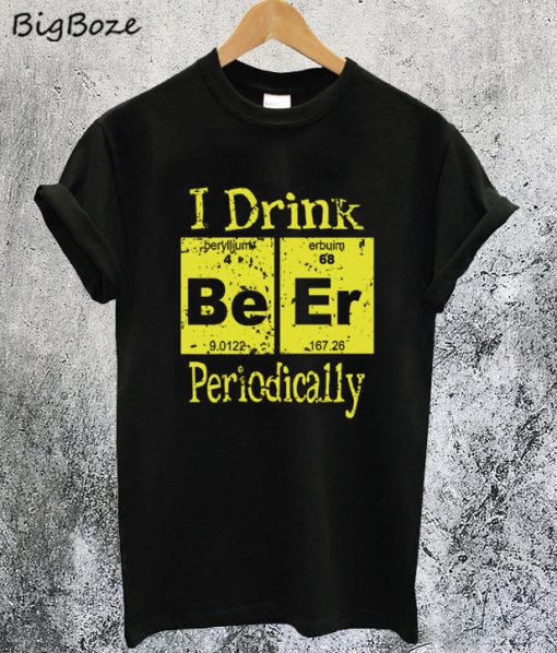 I Drink Beer Periodically T-Shirt