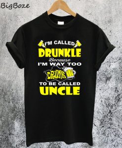 I’m Called Drunkle Because I’m Way Too Drunk To Be Called Uncle T-Shirt