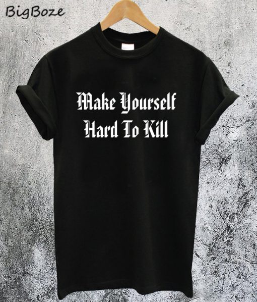 Make Yourself Hard To Kill T-Shirt