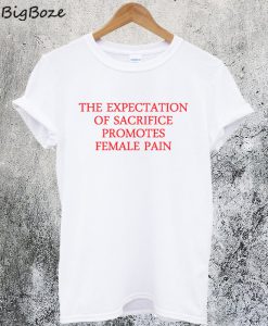 The Expectation Of Sacrifice Promotes Female Pain T-Shirt