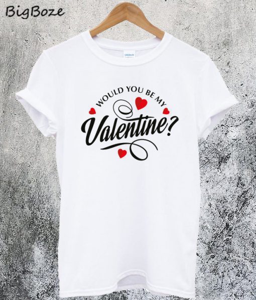 Would You Be My Valentine T-Shirt