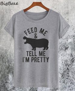 Feed Me and Tell Me Im Pretty T-Shirt
