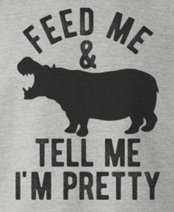 Feed Me and Tell Me Im Pretty T-Shirt