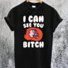 I Can See You Bitch T-Shirt
