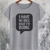 I Have No Idea What I'm Doing T-Shirt
