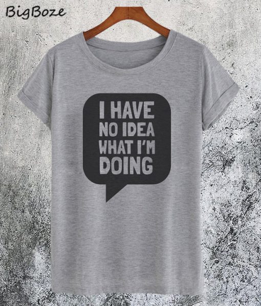 I Have No Idea What I'm Doing T-Shirt
