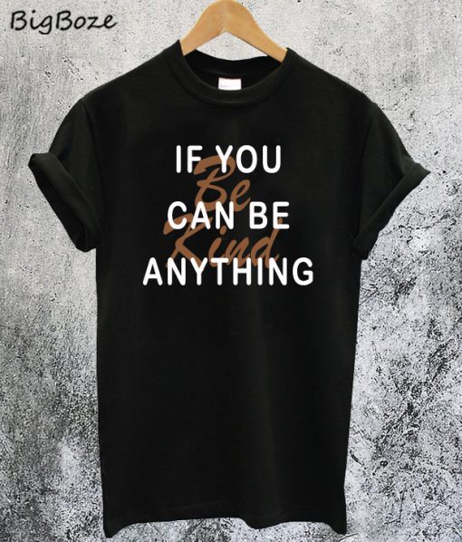 If You Can Be Anything Be Kind T-Shirt