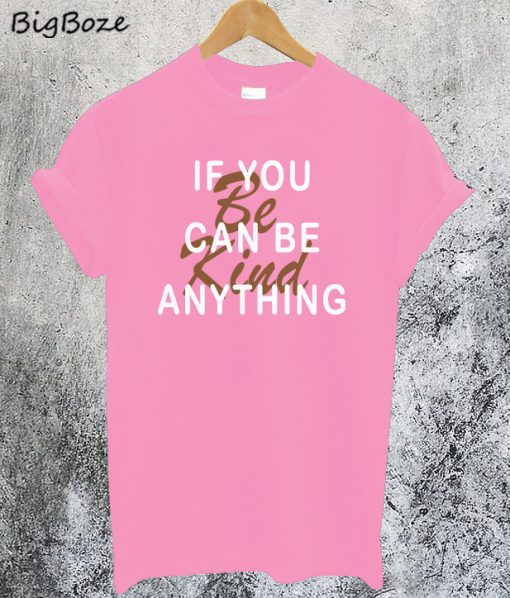 If You Can Be Anything Be Kind T-Shirt