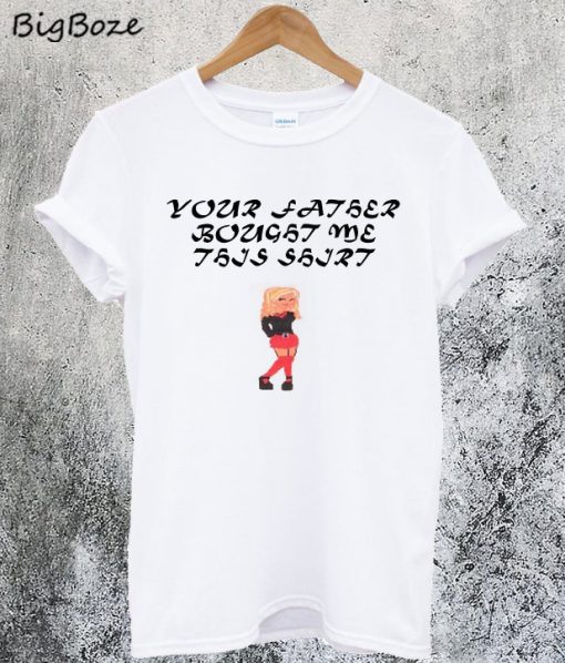 Your Father Bought Me This Shirt T-Shirt