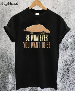 Be Whatever You Want To Be T-Shirt