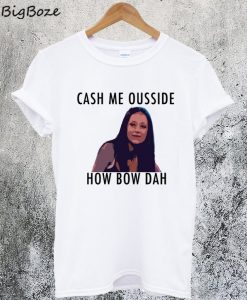 Cash Me Outside How Bow Dah T-Shirt