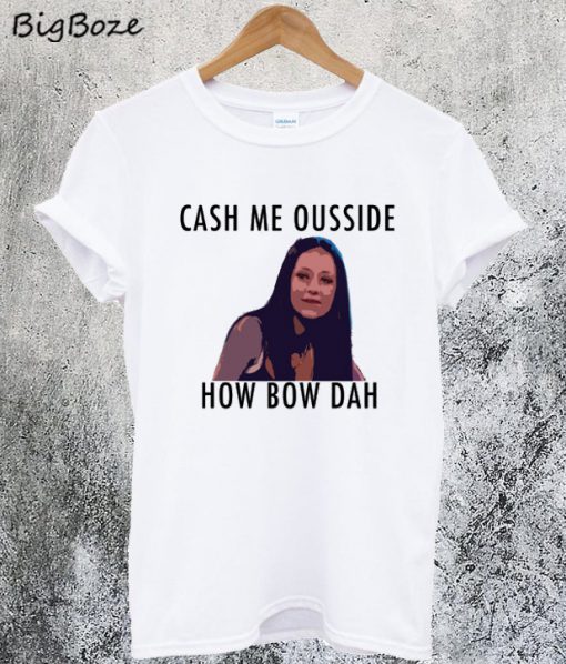 Cash Me Outside How Bow Dah T-Shirt