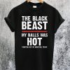 The Black Beast My Balls Was Hot T-Shirt