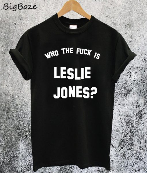 Who the fuck is Leslie Jones T-Shirt