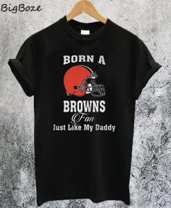 Born A Browns Fan Just Like My Daddy T-Shirt