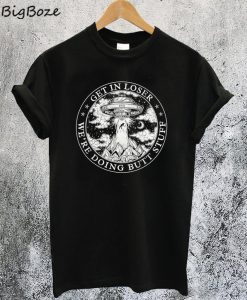Get In Loser We're Doing Butt Stuff Alien T-Shirt