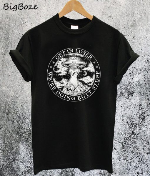 Get In Loser We're Doing Butt Stuff Alien T-Shirt