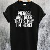 Pierogi And Beer That's Why I'm Here T-Shirt