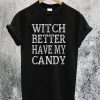 Witch Better Have My Candy T-Shirt