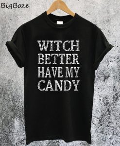 Witch Better Have My Candy T-Shirt