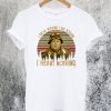 I Know Nothing I See Nothing I Hear Nothing T-Shirt