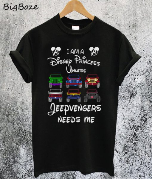 I am a Disney Princess Unless Jeepvengers Needs Me T-Shirt