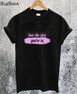 Love The Skin You're In T Shirt