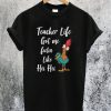 Teacher Life got me feelin like Hei Hei T-Shirt