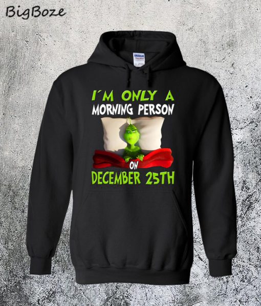 Grinch I'm Only A Morning Person On December 25th Christmas Hoodie