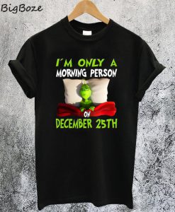 Grinch I'm Only A Morning Person On December 25th Christmas T-Shirt