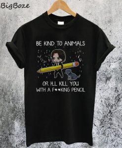 John Wick Be Kind To Animals Or I’ll Kill You With A Fucking Pencil T-Shirt