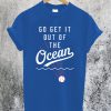 Go Get It Out Of The Ocean T-Shirt
