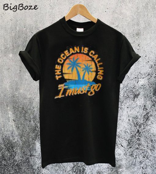 The Ocean is Call I Must Go T-Shirt