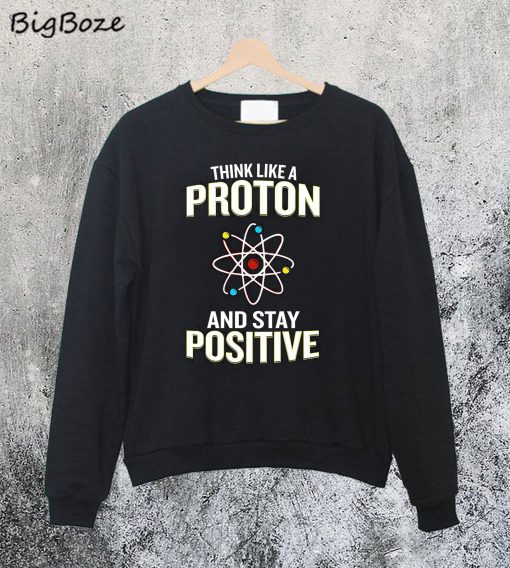 Think Like A Proton Stay Positive Sweatshirt