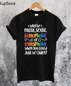 Why be Racist Sexist Homophobic T-Shirt