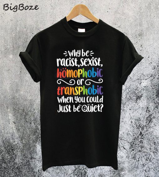 Why be Racist Sexist Homophobic T-Shirt