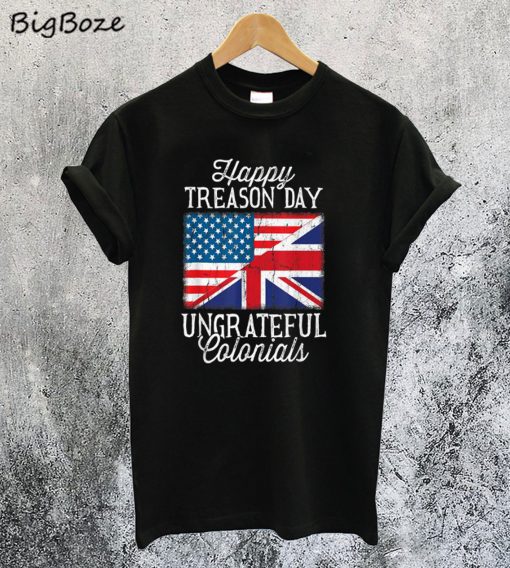 4th Of July Happy Treason Day Ungrateful Colonials T-Shirt